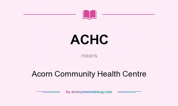 What does ACHC mean? It stands for Acorn Community Health Centre