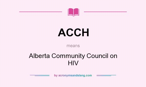 What does ACCH mean? It stands for Alberta Community Council on HIV
