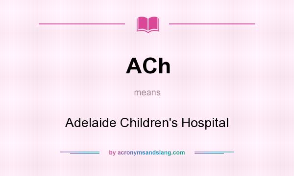 What does ACh mean? It stands for Adelaide Children`s Hospital