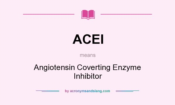 What does ACEI mean? It stands for Angiotensin Coverting Enzyme Inhibitor