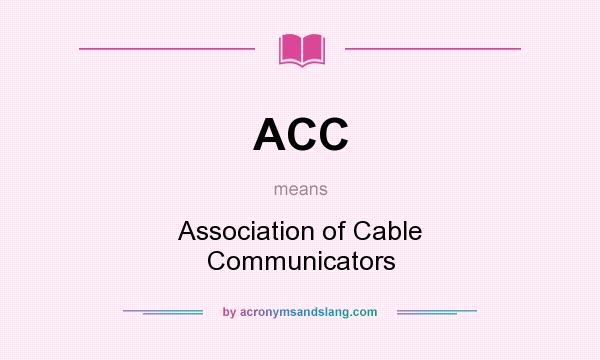 What does ACC mean? It stands for Association of Cable Communicators