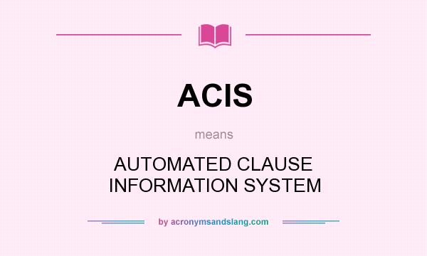 What does ACIS mean? It stands for AUTOMATED CLAUSE INFORMATION SYSTEM