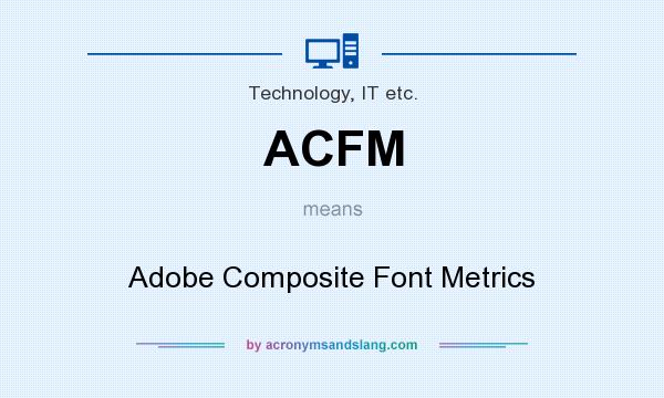 What does ACFM mean? It stands for Adobe Composite Font Metrics