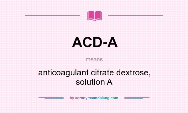 What does ACD-A mean? It stands for anticoagulant citrate dextrose, solution A