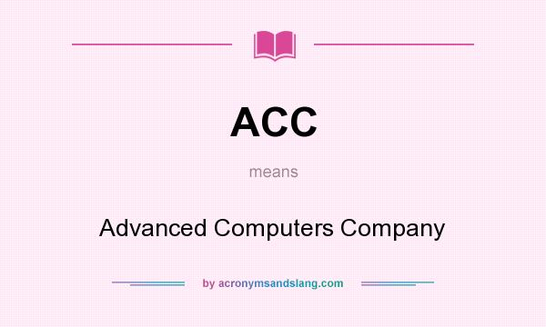 What does ACC mean? It stands for Advanced Computers Company