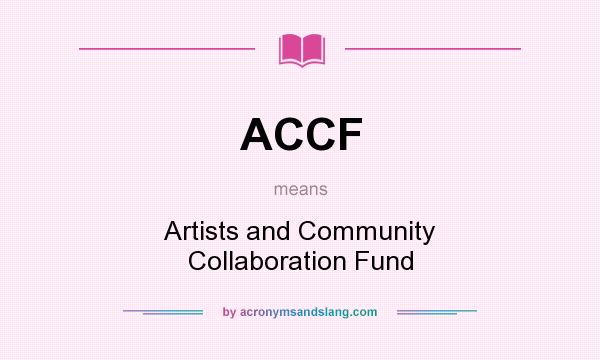 What does ACCF mean? It stands for Artists and Community Collaboration Fund