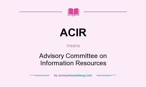 What does ACIR mean? It stands for Advisory Committee on Information Resources