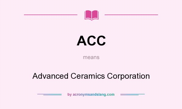 What does ACC mean? It stands for Advanced Ceramics Corporation
