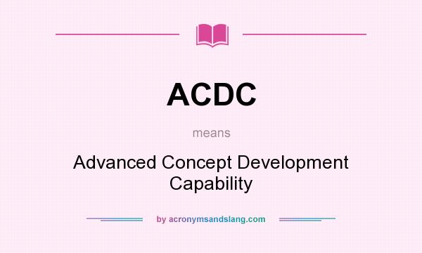 What does ACDC mean? It stands for Advanced Concept Development Capability