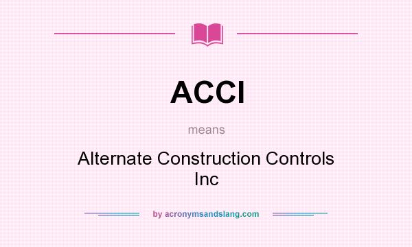 What does ACCI mean? It stands for Alternate Construction Controls Inc