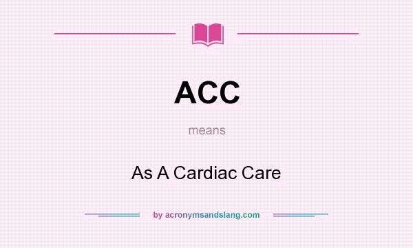 What does ACC mean? It stands for As A Cardiac Care