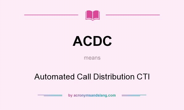 What does ACDC mean? It stands for Automated Call Distribution CTI