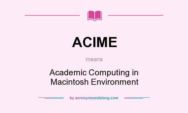 What does ACIME mean? It stands for Academic Computing in Macintosh Environment