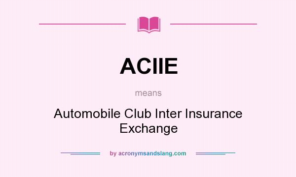 What does ACIIE mean? It stands for Automobile Club Inter Insurance Exchange