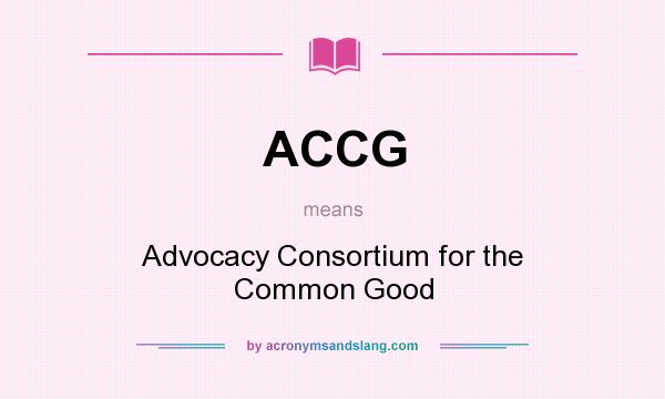 What does ACCG mean? It stands for Advocacy Consortium for the Common Good
