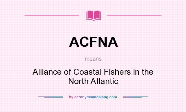 What does ACFNA mean? It stands for Alliance of Coastal Fishers in the North Atlantic
