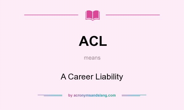 What does ACL mean? It stands for A Career Liability