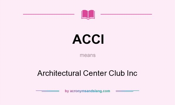 What does ACCI mean? It stands for Architectural Center Club Inc