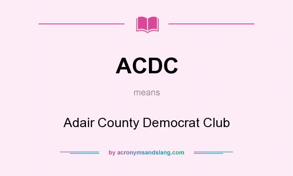What does ACDC mean? It stands for Adair County Democrat Club