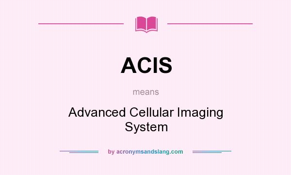 What does ACIS mean? It stands for Advanced Cellular Imaging System