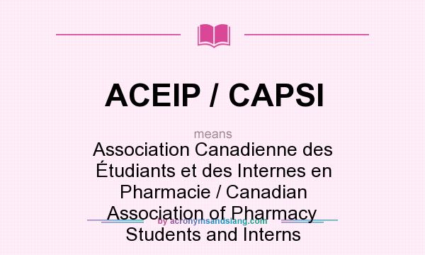 What does ACEIP / CAPSI mean? It stands for Association Canadienne des Étudiants et des Internes en Pharmacie / Canadian Association of Pharmacy Students and Interns