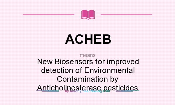 What does ACHEB mean? It stands for New Biosensors for improved detection of Environmental Contamination by Anticholinesterase pesticides