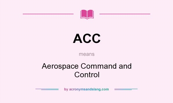 What does ACC mean? It stands for Aerospace Command and Control