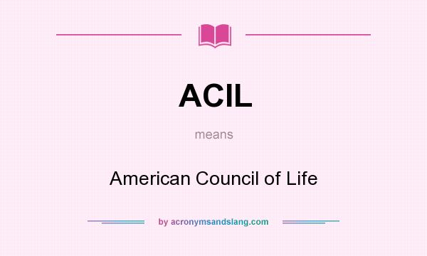What does ACIL mean? It stands for American Council of Life