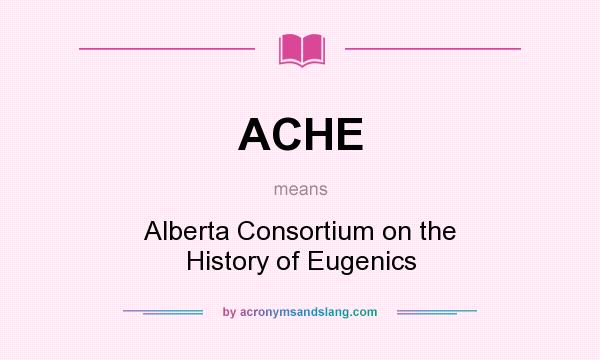 What does ACHE mean? It stands for Alberta Consortium on the History of Eugenics