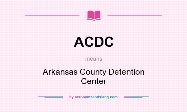 What does ACDC mean? It stands for Arkansas County Detention Center