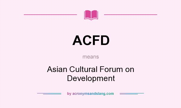 What does ACFD mean? It stands for Asian Cultural Forum on Development