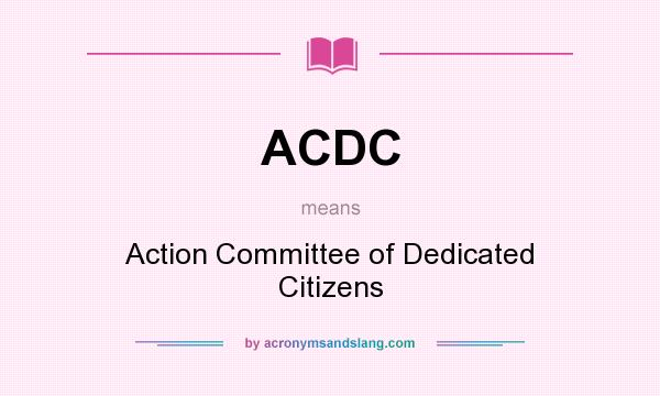 What does ACDC mean? It stands for Action Committee of Dedicated Citizens