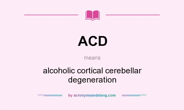 What does ACD mean? It stands for alcoholic cortical cerebellar degeneration