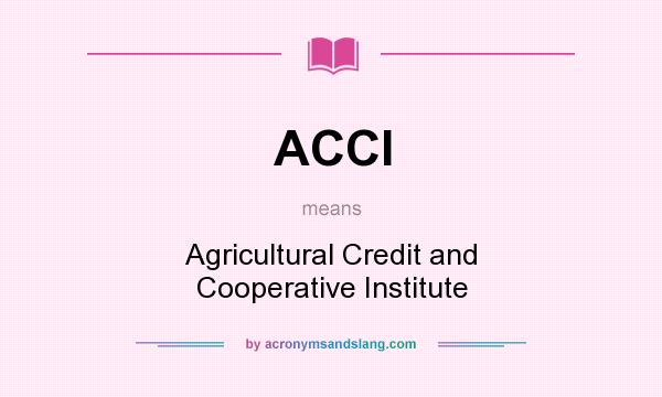 What does ACCI mean? It stands for Agricultural Credit and Cooperative Institute