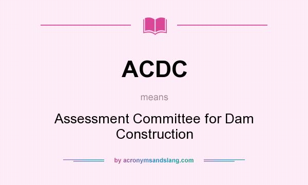 What does ACDC mean? It stands for Assessment Committee for Dam Construction
