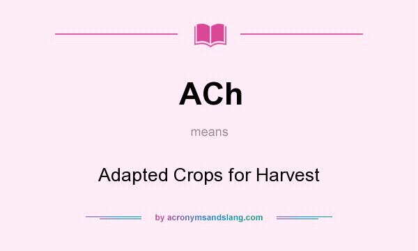 What does ACh mean? It stands for Adapted Crops for Harvest