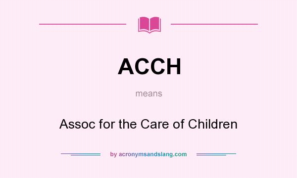 What does ACCH mean? It stands for Assoc for the Care of Children