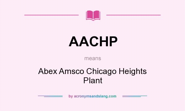 What does AACHP mean? It stands for Abex Amsco Chicago Heights Plant