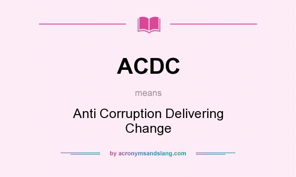 What does ACDC mean? It stands for Anti Corruption Delivering Change