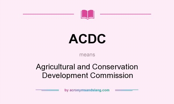 What does ACDC mean? It stands for Agricultural and Conservation Development Commission