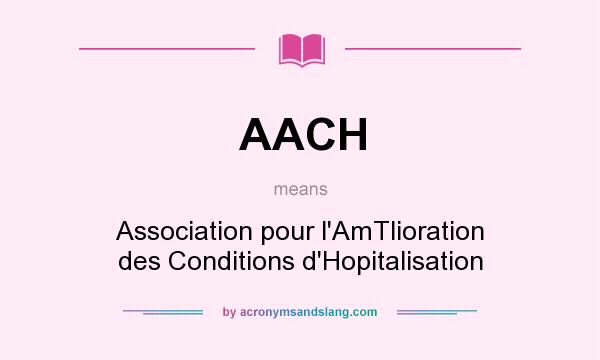 What does AACH mean? It stands for Association pour l`AmTlioration des Conditions d`Hopitalisation