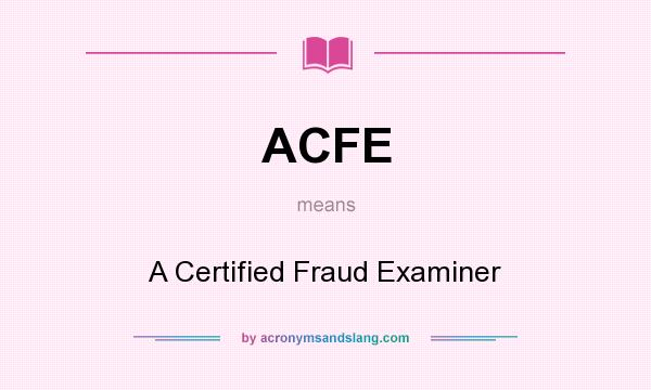 What does ACFE mean? It stands for A Certified Fraud Examiner