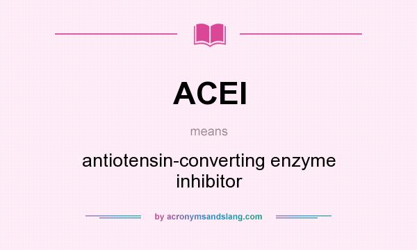 What does ACEI mean? It stands for antiotensin-converting enzyme inhibitor