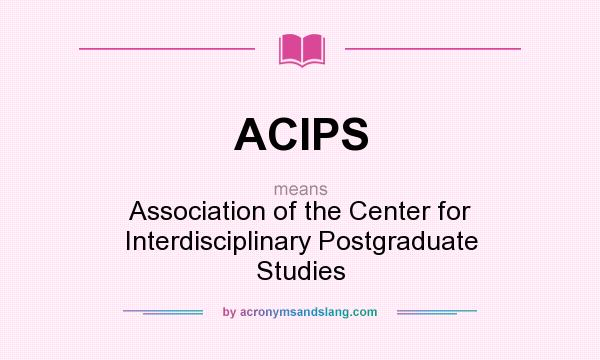 What does ACIPS mean? It stands for Association of the Center for Interdisciplinary Postgraduate Studies