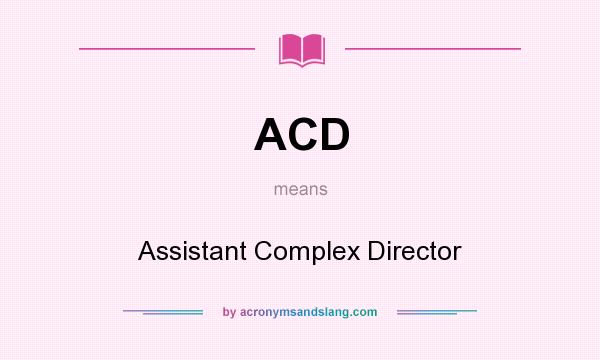 What does ACD mean? It stands for Assistant Complex Director