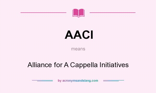 What does AACI mean? It stands for Alliance for A Cappella Initiatives