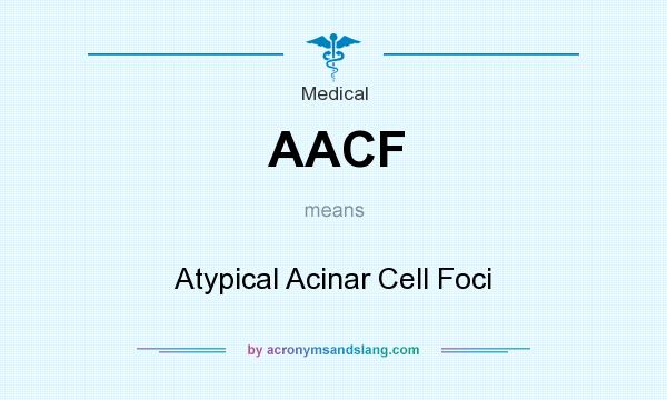 What does AACF mean? It stands for Atypical Acinar Cell Foci