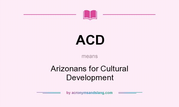 What does ACD mean? It stands for Arizonans for Cultural Development