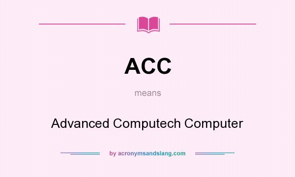 What does ACC mean? It stands for Advanced Computech Computer