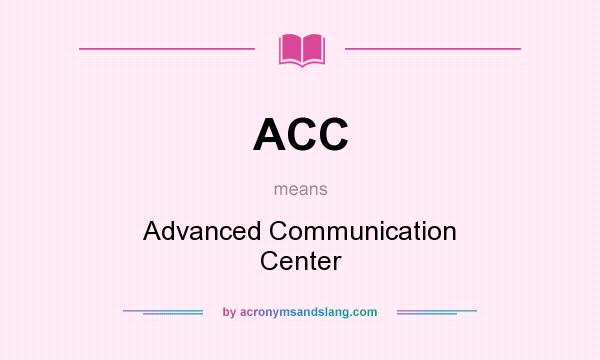 What does ACC mean? It stands for Advanced Communication Center